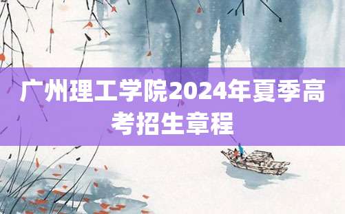 广州理工学院2024年夏季高考招生章程