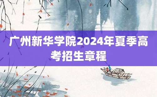 广州新华学院2024年夏季高考招生章程