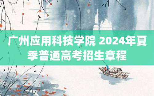 广州应用科技学院 2024年夏季普通高考招生章程