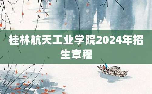 桂林航天工业学院2024年招生章程