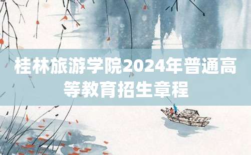 桂林旅游学院2024年普通高等教育招生章程