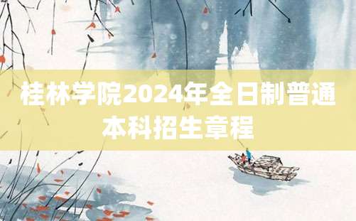 桂林学院2024年全日制普通本科招生章程