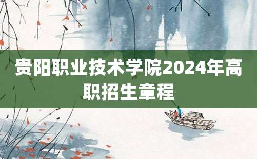 贵阳职业技术学院2024年高职招生章程