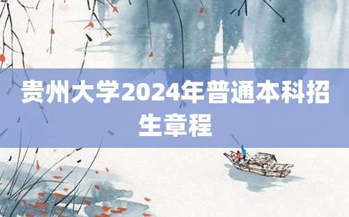 贵州大学2024年普通本科招生章程