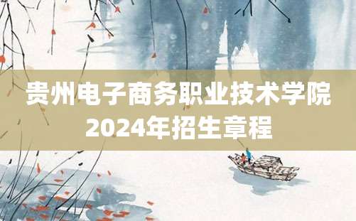 贵州电子商务职业技术学院2024年招生章程