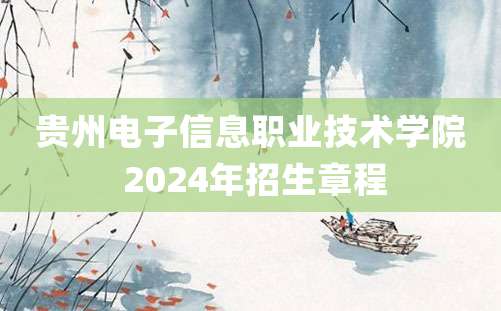 贵州电子信息职业技术学院 2024年招生章程