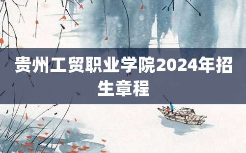 贵州工贸职业学院2024年招生章程