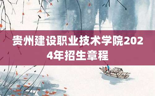 贵州建设职业技术学院2024年招生章程