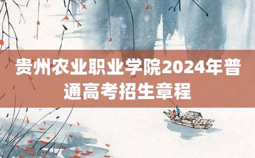 贵州农业职业学院2024年普通高考招生章程