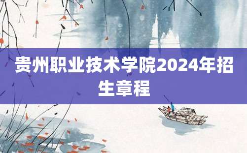 贵州职业技术学院2024年招生章程