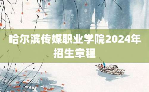 哈尔滨传媒职业学院2024年招生章程