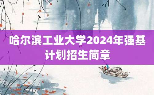 哈尔滨工业大学2024年强基计划招生简章