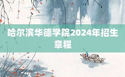 哈尔滨华德学院2024年招生章程