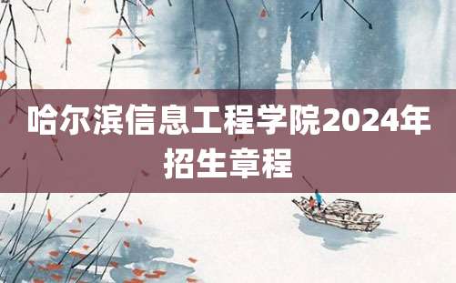 哈尔滨信息工程学院2024年招生章程