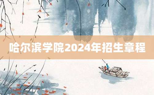 哈尔滨学院2024年招生章程