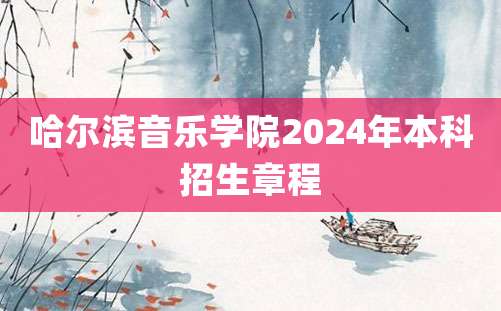 哈尔滨音乐学院2024年本科招生章程