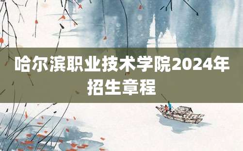 哈尔滨职业技术学院2024年招生章程