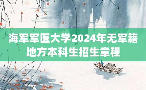 海军军医大学2024年无军籍地方本科生招生章程