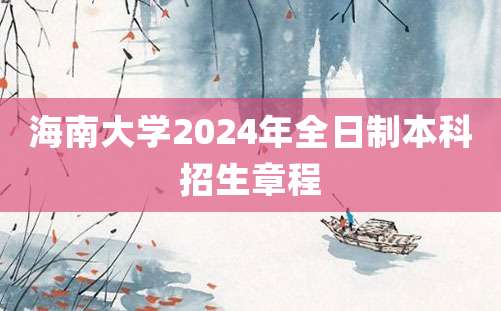 海南大学2024年全日制本科招生章程