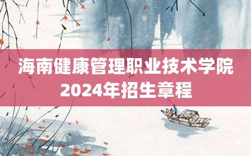 海南健康管理职业技术学院2024年招生章程