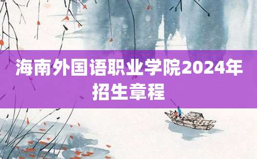 海南外国语职业学院2024年招生章程