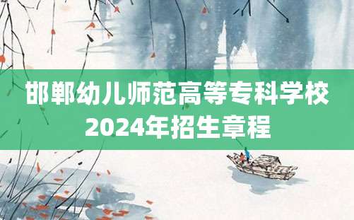 邯郸幼儿师范高等专科学校2024年招生章程