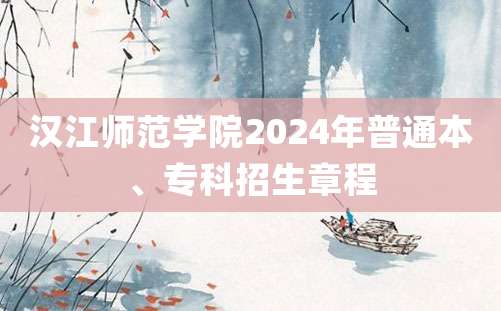 汉江师范学院2024年普通本、专科招生章程