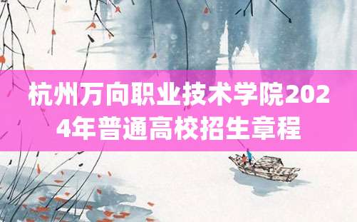 杭州万向职业技术学院2024年普通高校招生章程