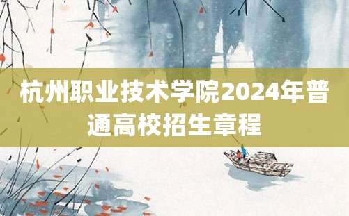 杭州职业技术学院2024年普通高校招生章程