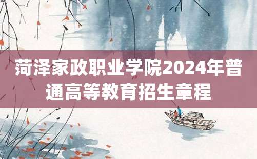 菏泽家政职业学院2024年普通高等教育招生章程