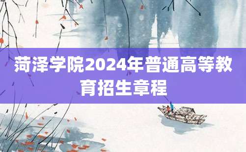 菏泽学院2024年普通高等教育招生章程