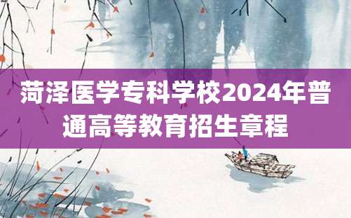 菏泽医学专科学校2024年普通高等教育招生章程