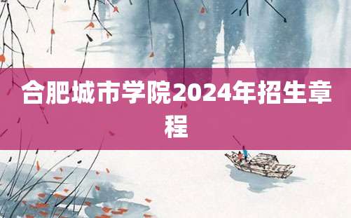 合肥城市学院2024年招生章程