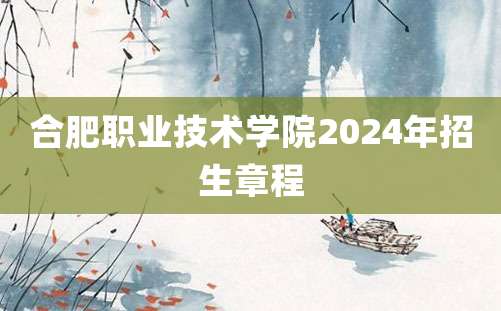 合肥职业技术学院2024年招生章程