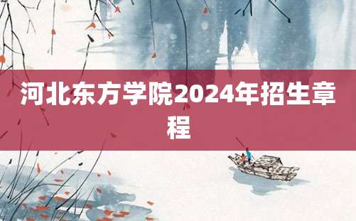 河北东方学院2024年招生章程