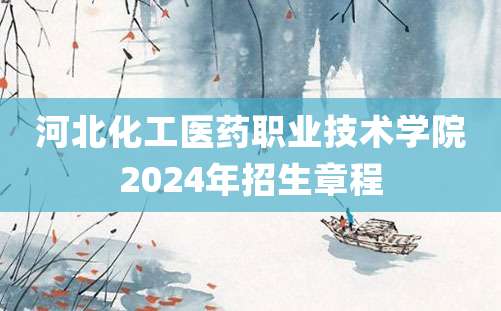 河北化工医药职业技术学院2024年招生章程