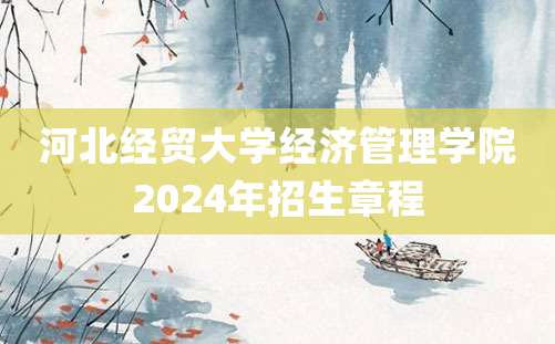 河北经贸大学经济管理学院2024年招生章程