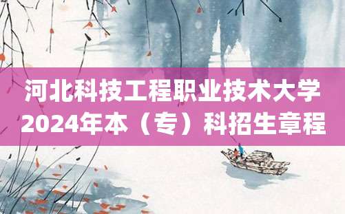 河北科技工程职业技术大学2024年本（专）科招生章程