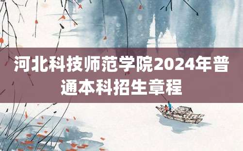 河北科技师范学院2024年普通本科招生章程