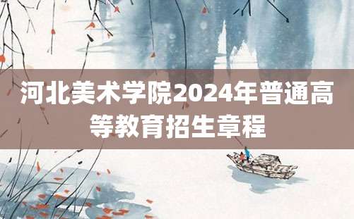 河北美术学院2024年普通高等教育招生章程