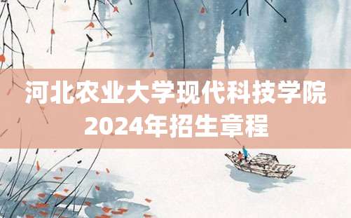 河北农业大学现代科技学院2024年招生章程