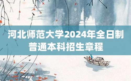 河北师范大学2024年全日制普通本科招生章程