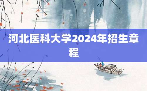 河北医科大学2024年招生章程