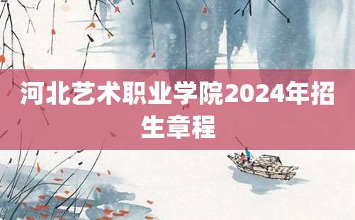 河北艺术职业学院2024年招生章程