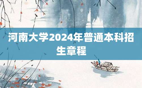 河南大学2024年普通本科招生章程