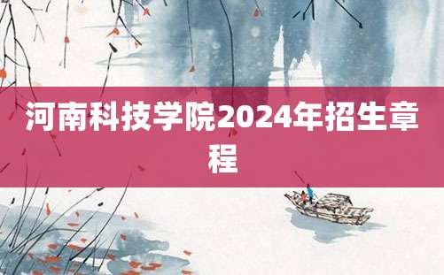 河南科技学院2024年招生章程