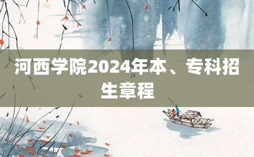 河西学院2024年本、专科招生章程