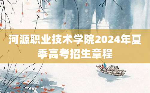 河源职业技术学院2024年夏季高考招生章程