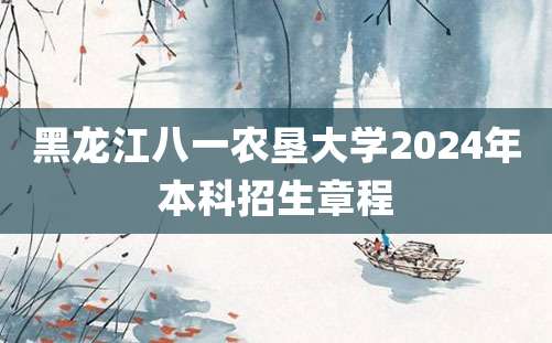 黑龙江八一农垦大学2024年本科招生章程