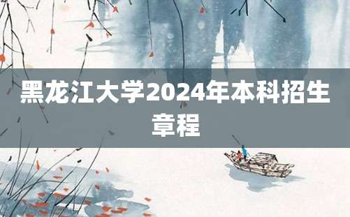 黑龙江大学2024年本科招生章程